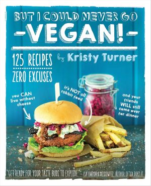 A book cover titled "But I Could Never Go Vegan!" by Kristy Turner showcases a vibrant vegan burger topped with colorful veggies and a side of crispy fries. Bold text declares "125 Cheese-Free Recipes, Zero Excuses," accompanied by playful captions on the tempting food images.