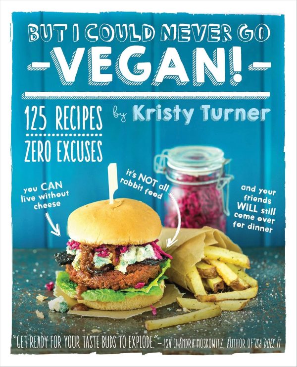 But I Could Never Go Vegan! A book cover titled "But I Could Never Go Vegan!" by Kristy Turner showcases a vibrant vegan burger topped with colorful veggies and a side of crispy fries. Bold text declares "125 Cheese-Free Recipes, Zero Excuses," accompanied by playful captions on the tempting food images.